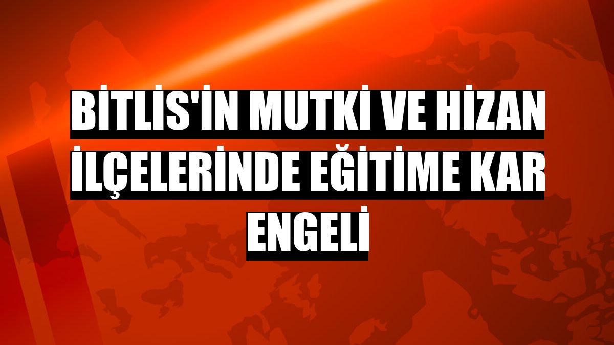 Bitlis'in Mutki ve Hizan ilçelerinde eğitime kar engeli