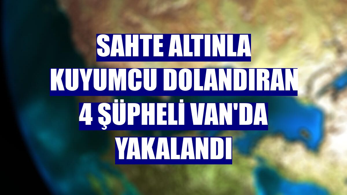 Sahte altınla kuyumcu dolandıran 4 şüpheli Van'da yakalandı