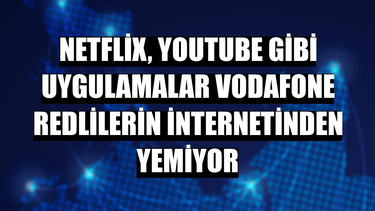 Netflix, YouTube gibi uygulamalar Vodafone Redlilerin internetinden yemiyor
