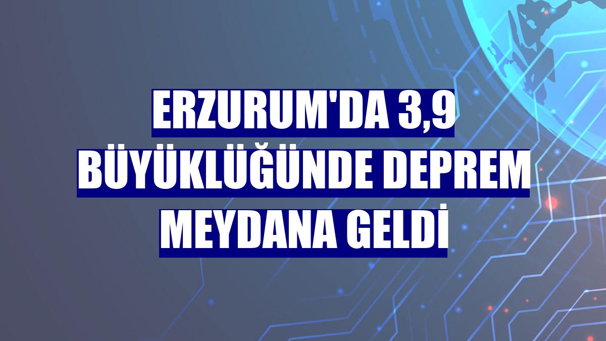 Erzurum'da 3,9 büyüklüğünde deprem meydana geldi