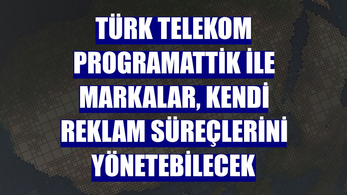 Türk Telekom Programattik ile markalar, kendi reklam süreçlerini yönetebilecek