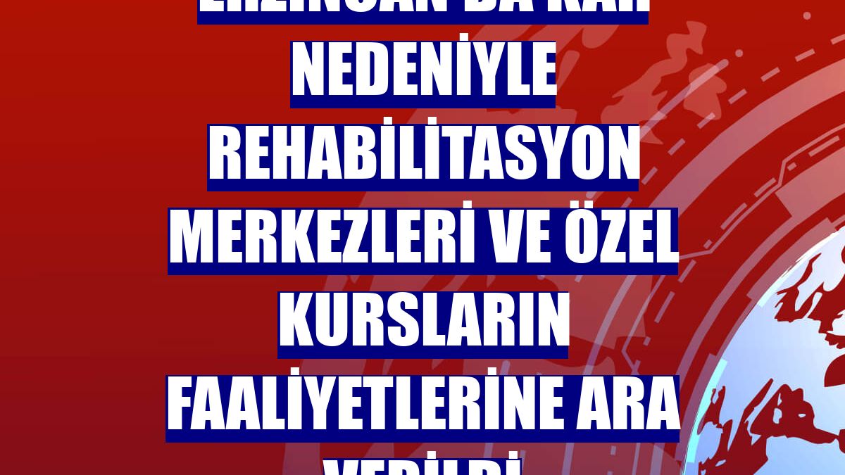 Erzincan'da kar nedeniyle rehabilitasyon merkezleri ve özel kursların faaliyetlerine ara verildi