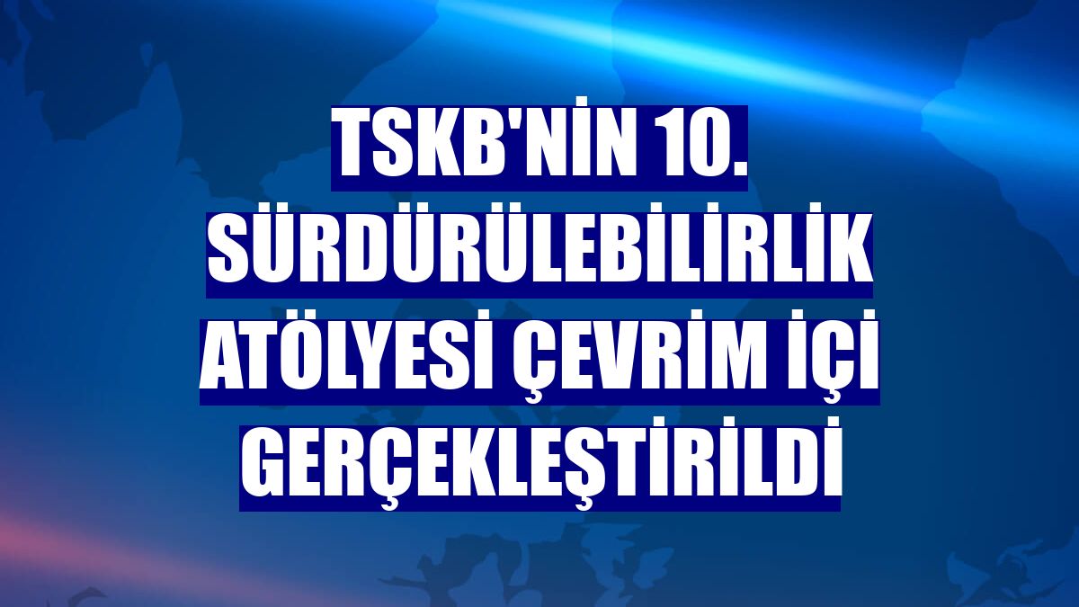 TSKB'nin 10. Sürdürülebilirlik Atölyesi çevrim içi gerçekleştirildi