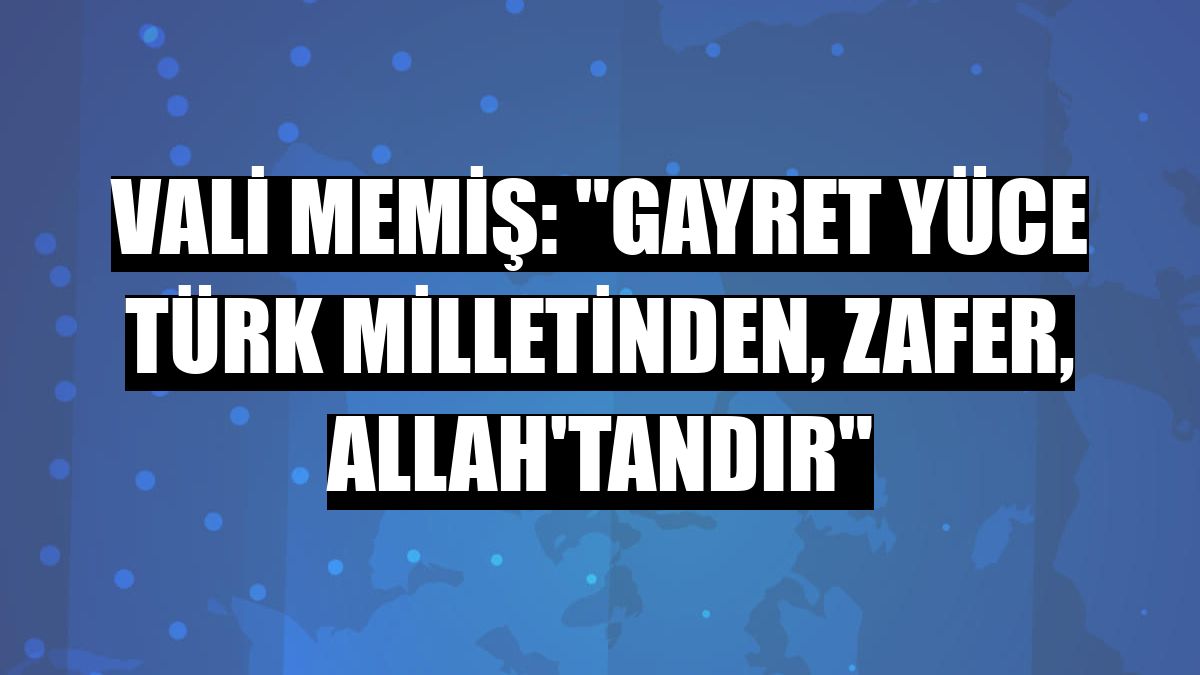 Vali Memiş: 'Gayret yüce Türk milletinden, zafer, Allah'tandır'