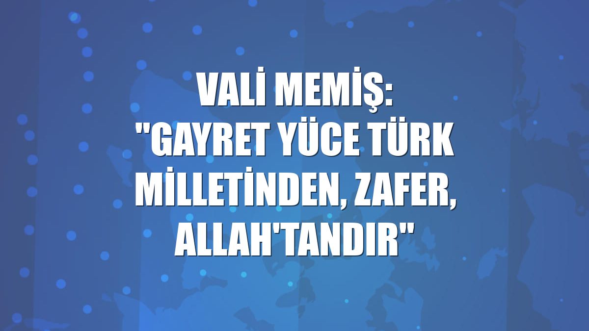 Vali Memiş: "Gayret yüce Türk milletinden, zafer, Allah'tandır"