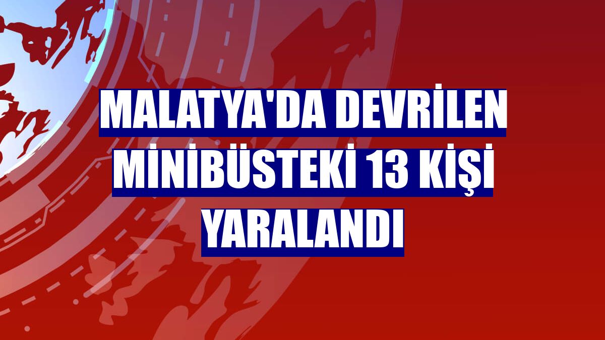 Malatya'da devrilen minibüsteki 13 kişi yaralandı