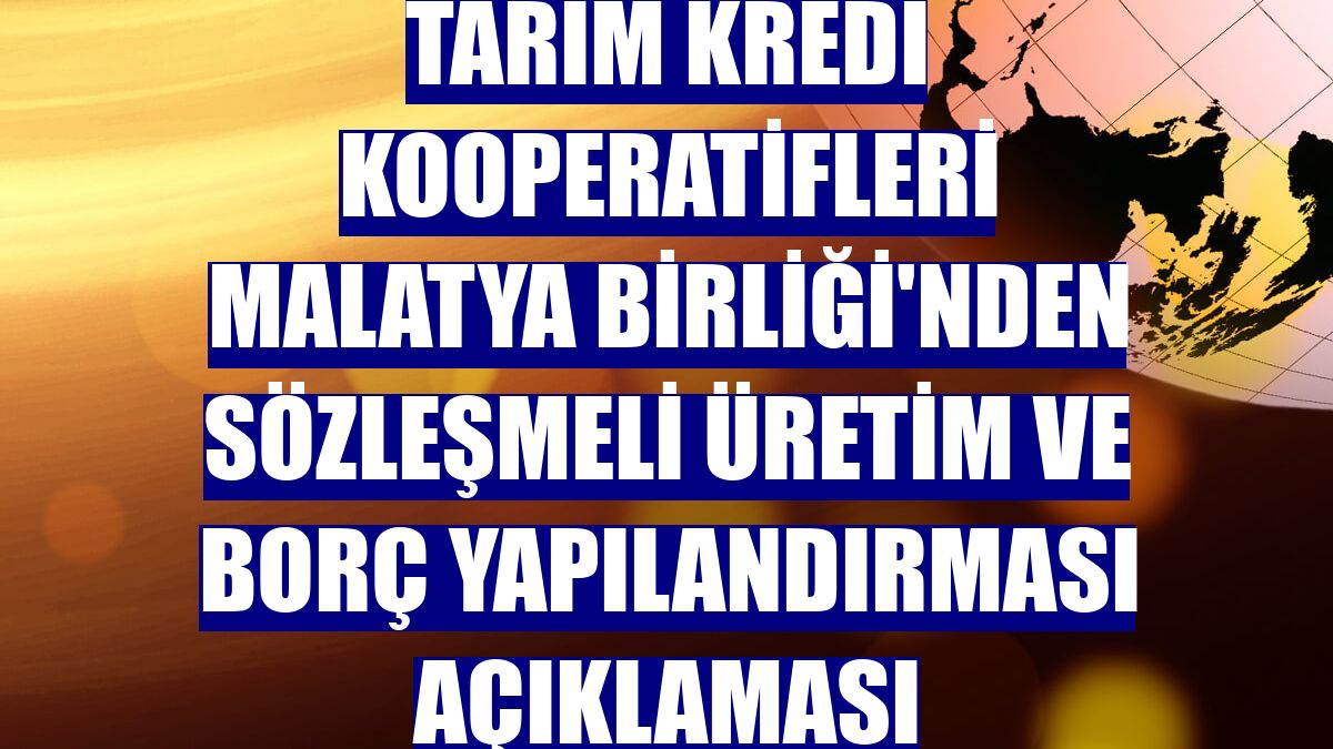 Tarım Kredi Kooperatifleri Malatya Birliği'nden sözleşmeli üretim ve borç yapılandırması açıklaması