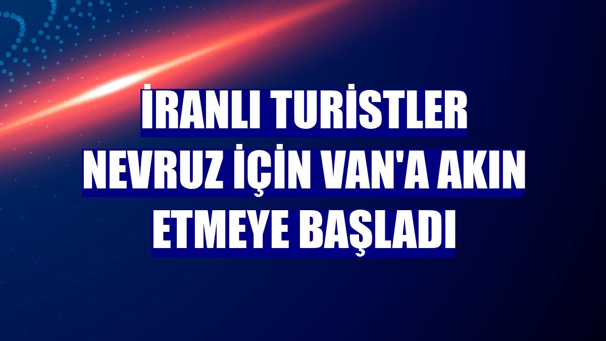 İranlı turistler Nevruz için Van'a akın etmeye başladı