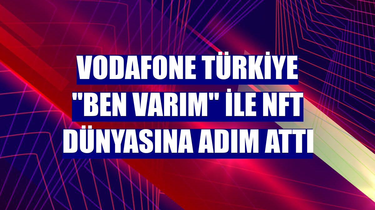 Vodafone Türkiye "Ben Varım" ile NFT dünyasına adım attı