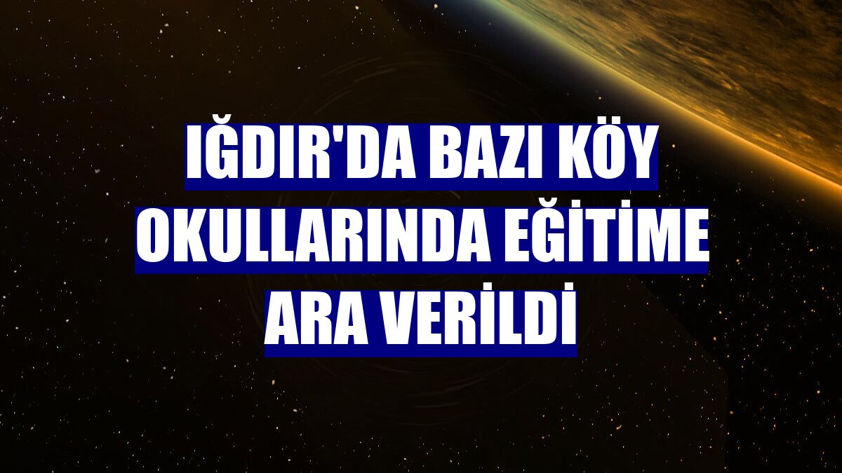 Iğdır'da bazı köy okullarında eğitime ara verildi