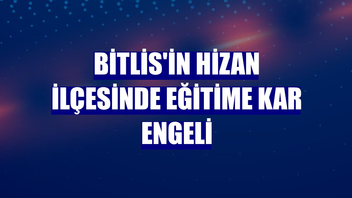 Bitlis'in Hizan ilçesinde eğitime kar engeli