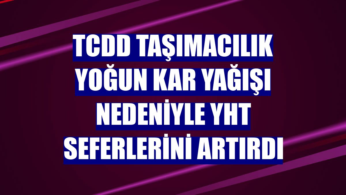 TCDD Taşımacılık yoğun kar yağışı nedeniyle YHT seferlerini artırdı