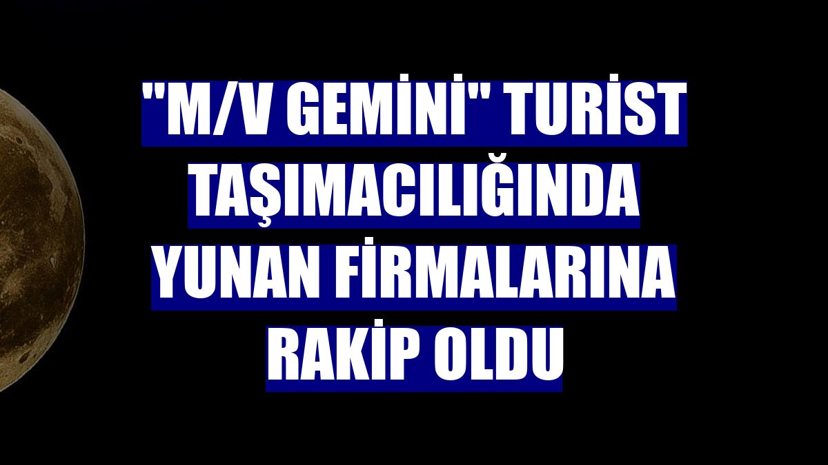 'M/V Gemini' turist taşımacılığında Yunan firmalarına rakip oldu