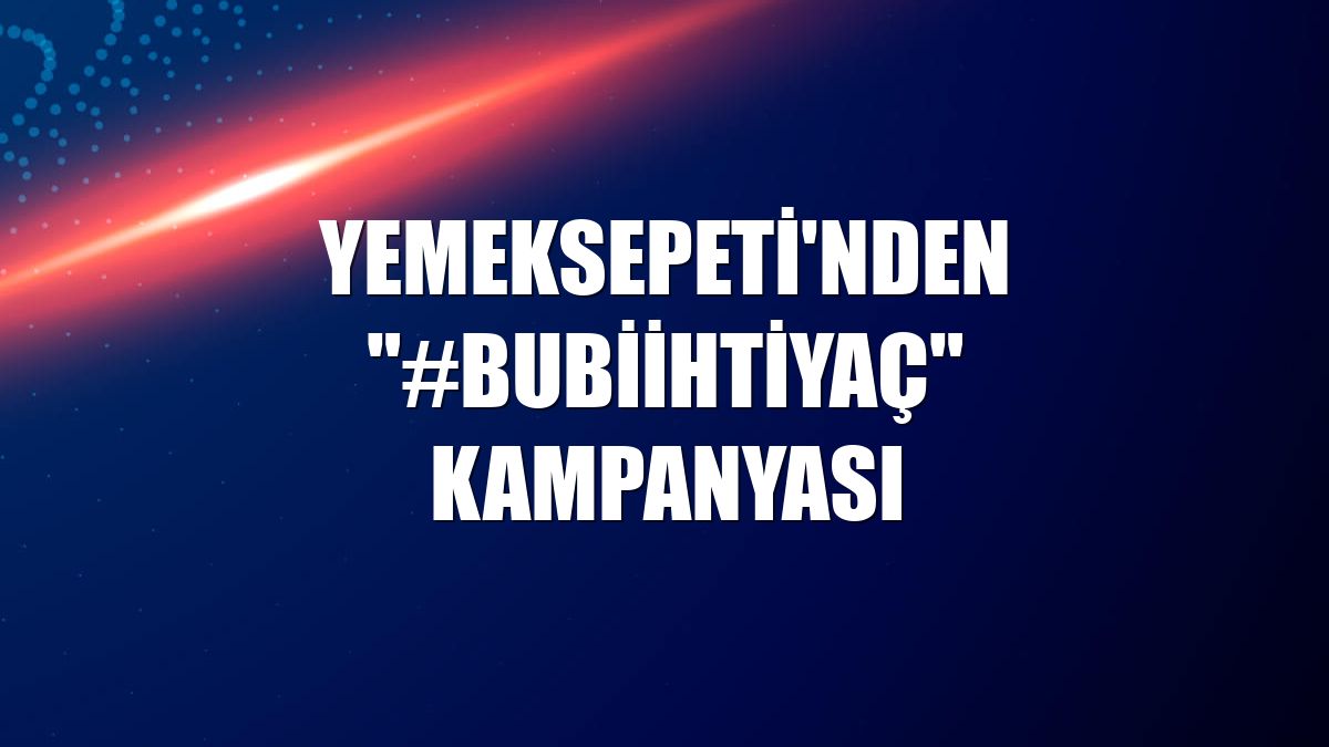 Yemeksepeti'nden '#bubiihtiyaç' kampanyası