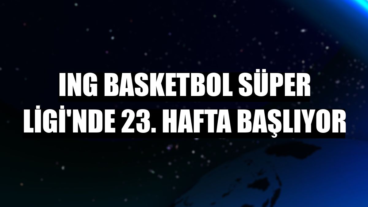 ING Basketbol Süper Ligi'nde 23. hafta başlıyor