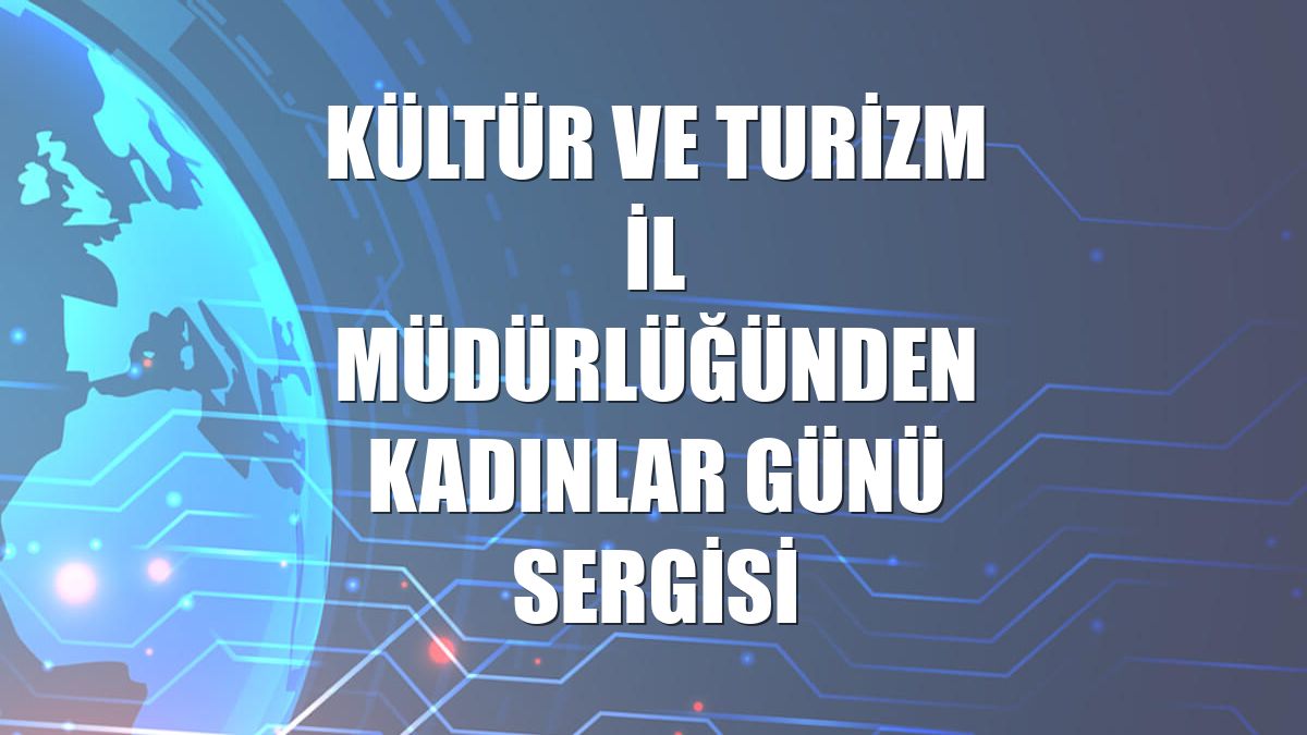 Kültür ve Turizm İl Müdürlüğünden Kadınlar Günü sergisi