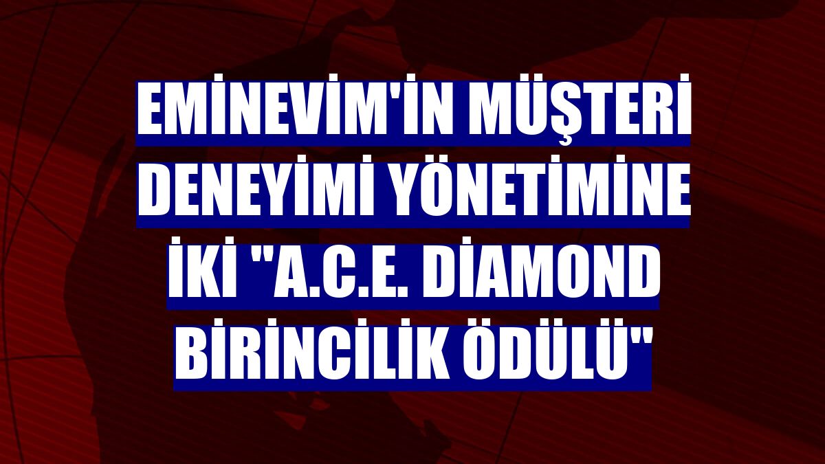 Eminevim'in müşteri deneyimi yönetimine iki 'A.C.E. Diamond Birincilik Ödülü'