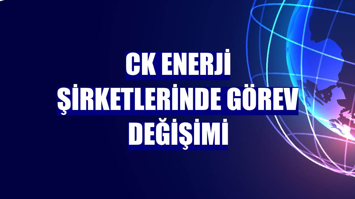 CK Enerji şirketlerinde görev değişimi