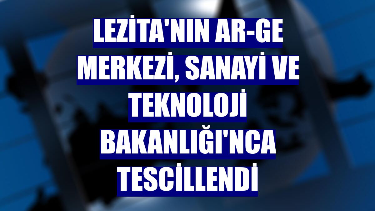 Lezita'nın Ar-Ge merkezi, Sanayi ve Teknoloji Bakanlığı'nca tescillendi