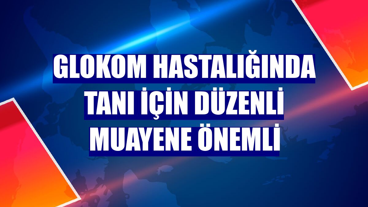 Glokom hastalığında tanı için düzenli muayene önemli