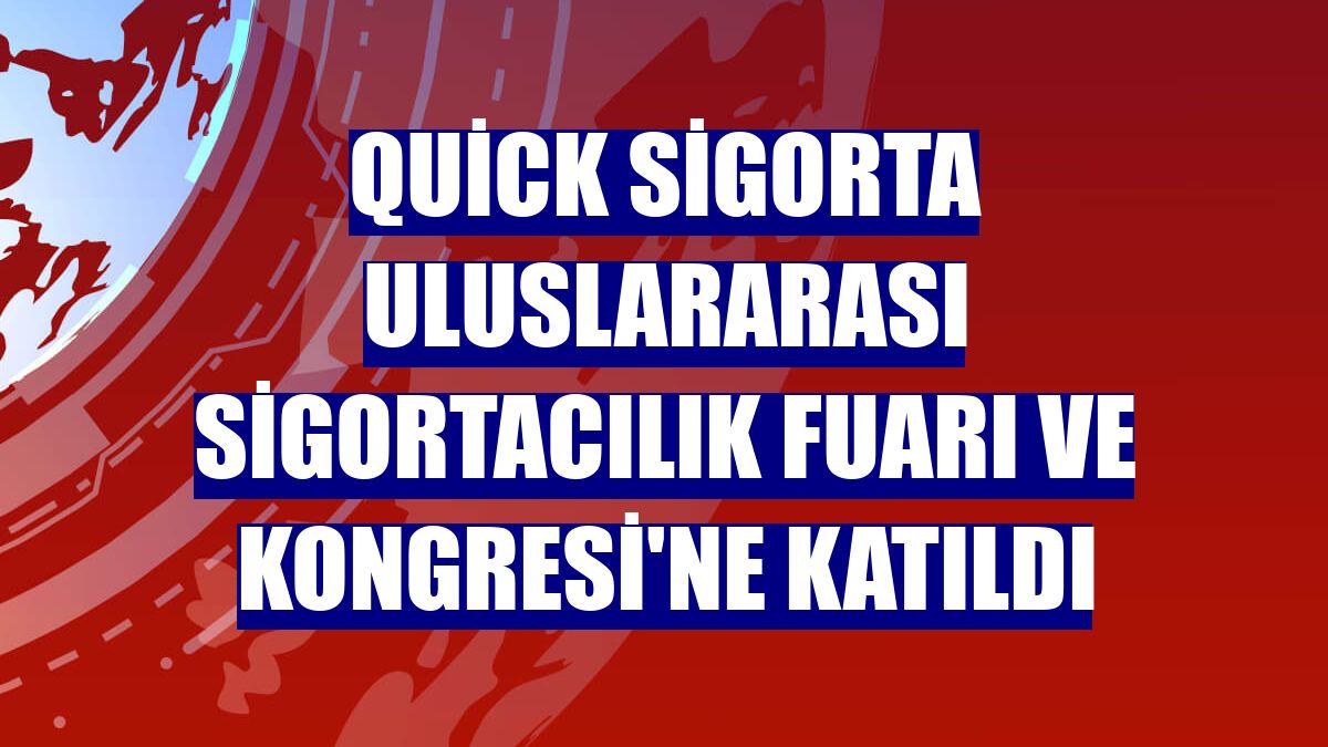 Quick Sigorta Uluslararası Sigortacılık Fuarı ve Kongresi'ne katıldı