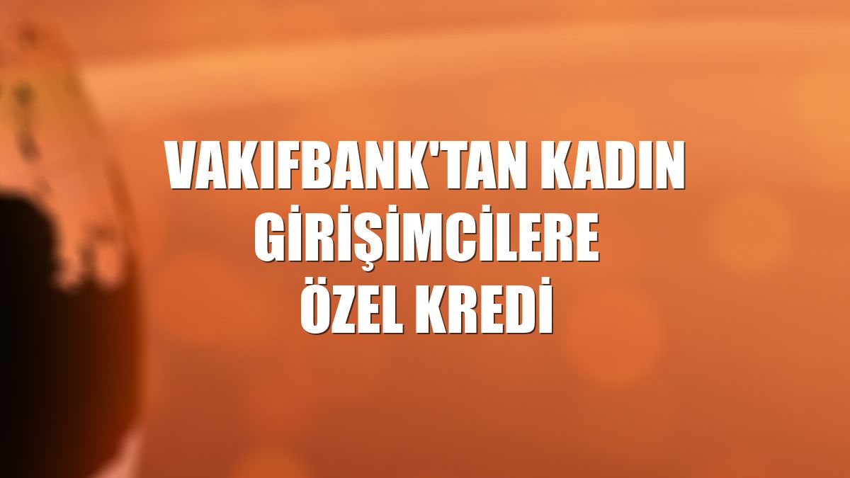 VakıfBank'tan kadın girişimcilere özel kredi