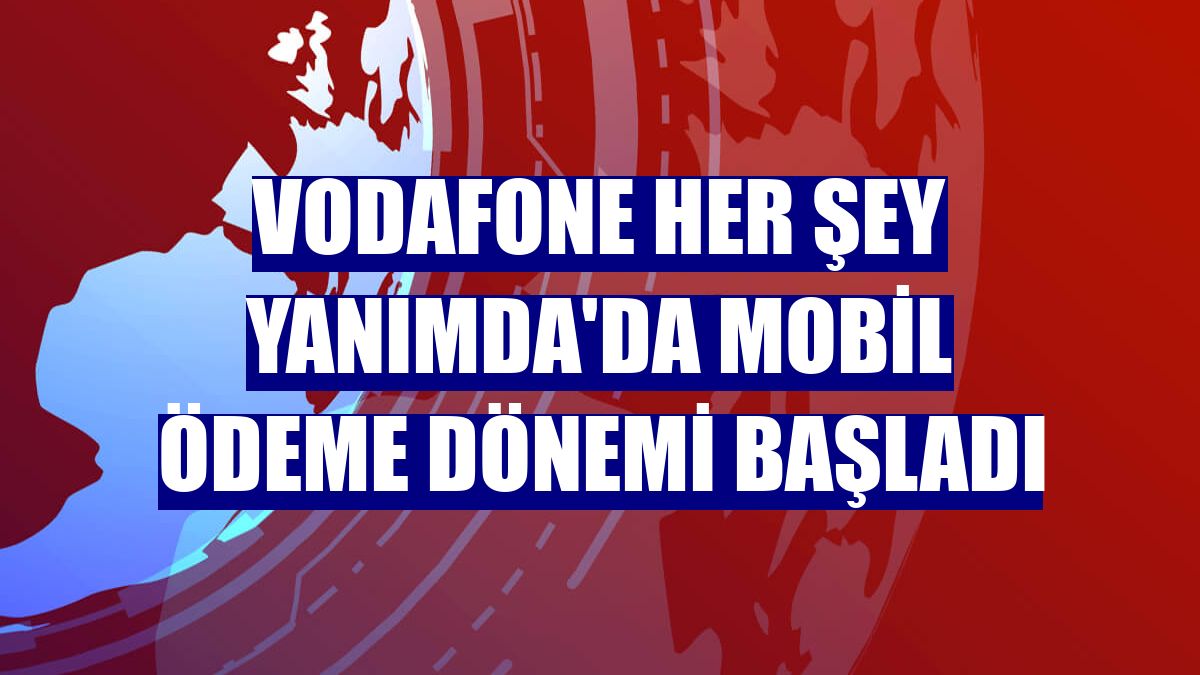 Vodafone Her Şey Yanımda'da mobil ödeme dönemi başladı