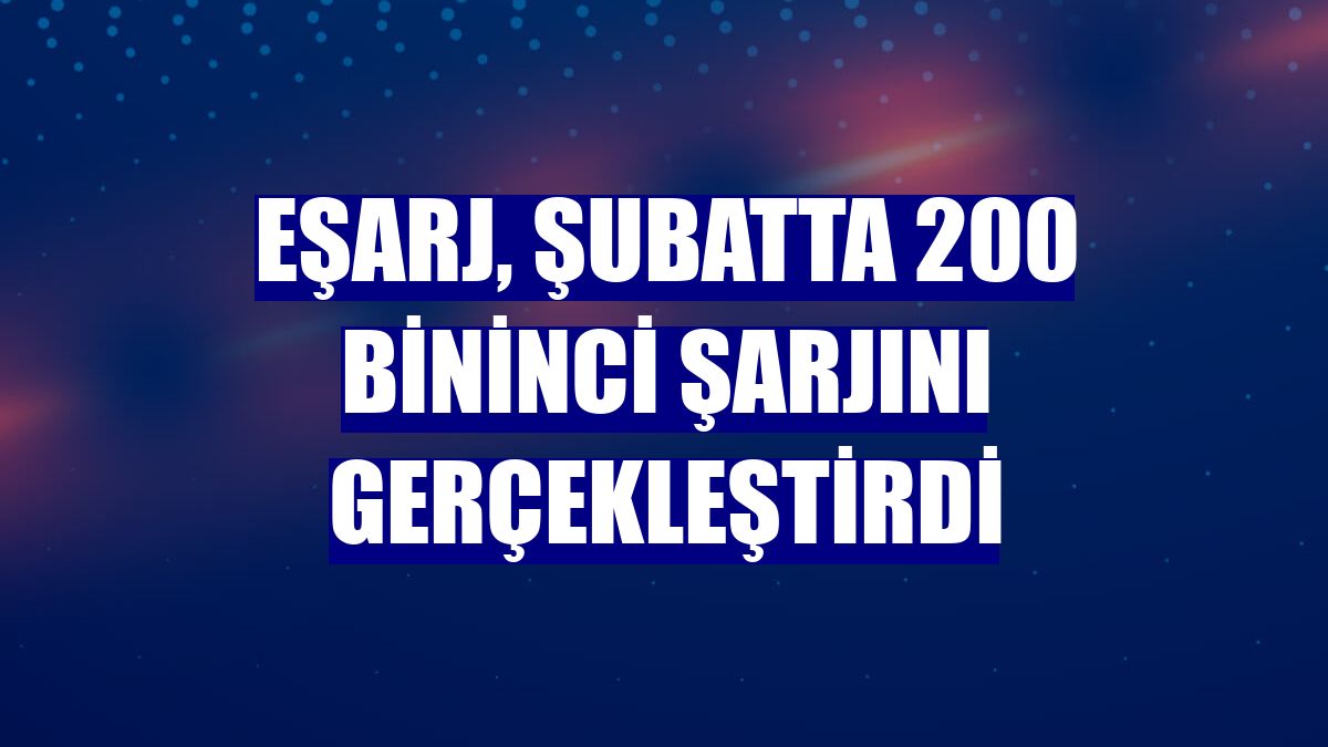 Eşarj, şubatta 200 bininci şarjını gerçekleştirdi