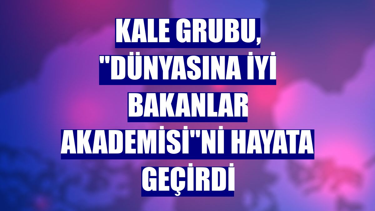 Kale Grubu, "Dünyasına İyi Bakanlar Akademisi"ni hayata geçirdi