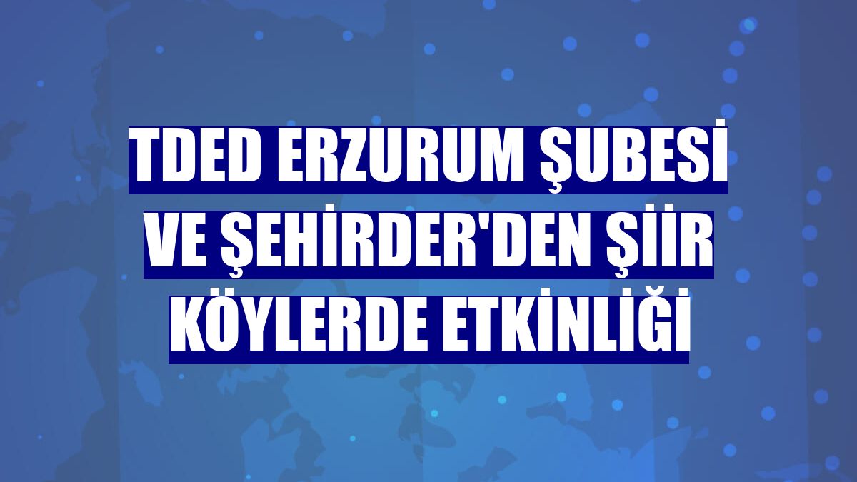 TDED Erzurum Şubesi ve ŞEHİRDER'den Şiir Köylerde etkinliği
