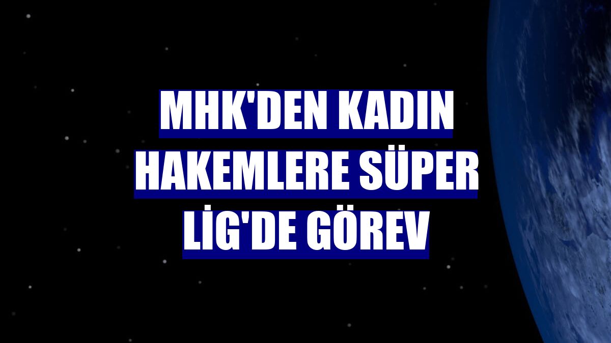 MHK'den kadın hakemlere Süper Lig'de görev