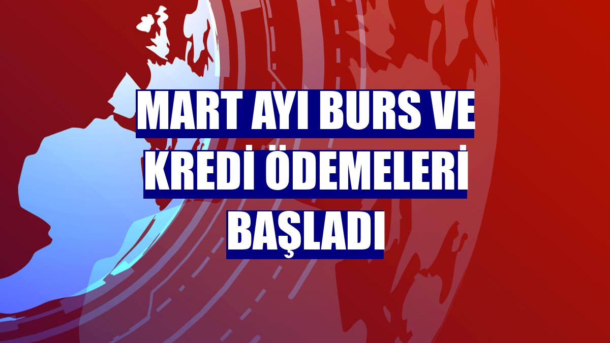 Mart ayı burs ve kredi ödemeleri başladı