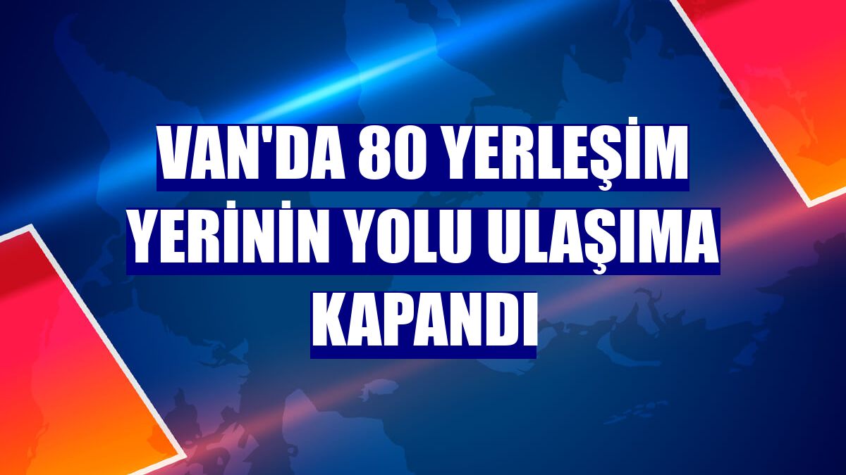 Van'da 80 yerleşim yerinin yolu ulaşıma kapandı