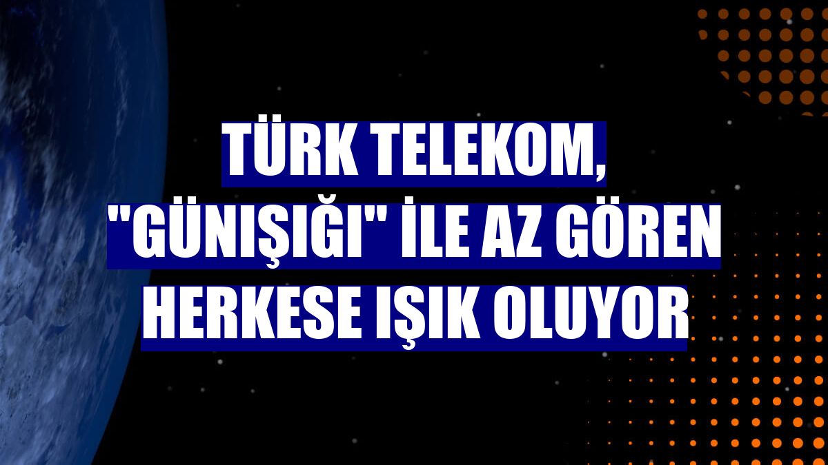 Türk Telekom, "Günışığı" ile az gören herkese ışık oluyor
