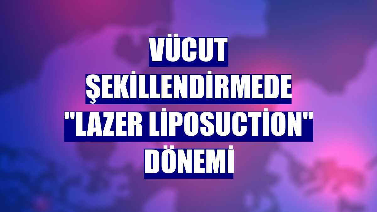 Vücut şekillendirmede "lazer liposuction" dönemi