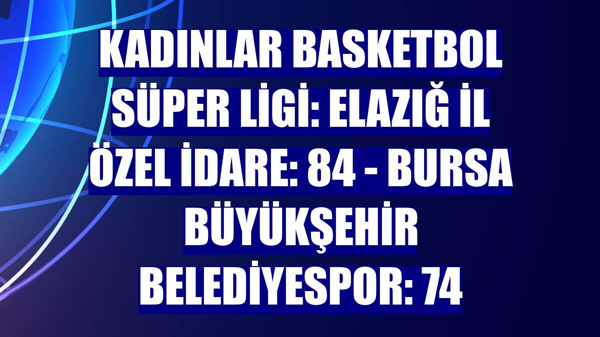 Kadınlar Basketbol Süper Ligi: Elazığ İl Özel İdare: 84 - Bursa Büyükşehir Belediyespor: 74