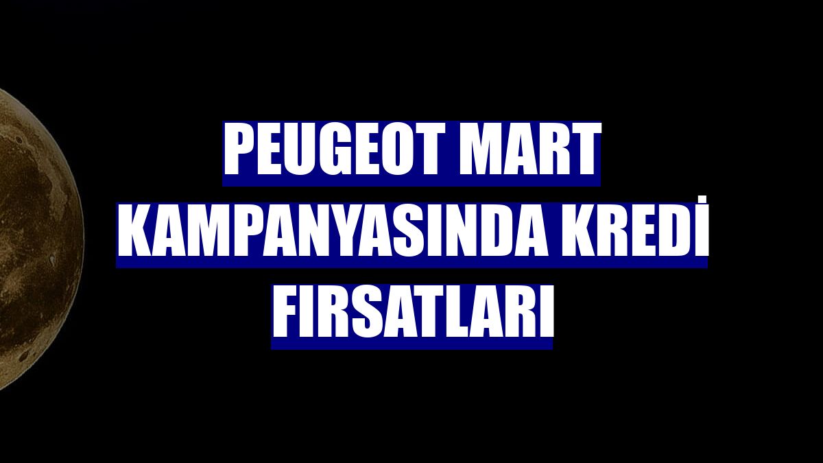 Peugeot mart kampanyasında kredi fırsatları