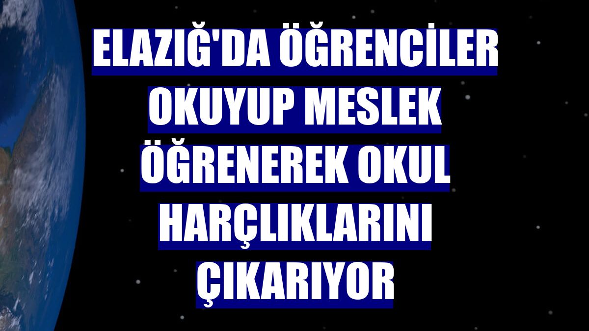 Elazığ'da öğrenciler okuyup meslek öğrenerek okul harçlıklarını çıkarıyor