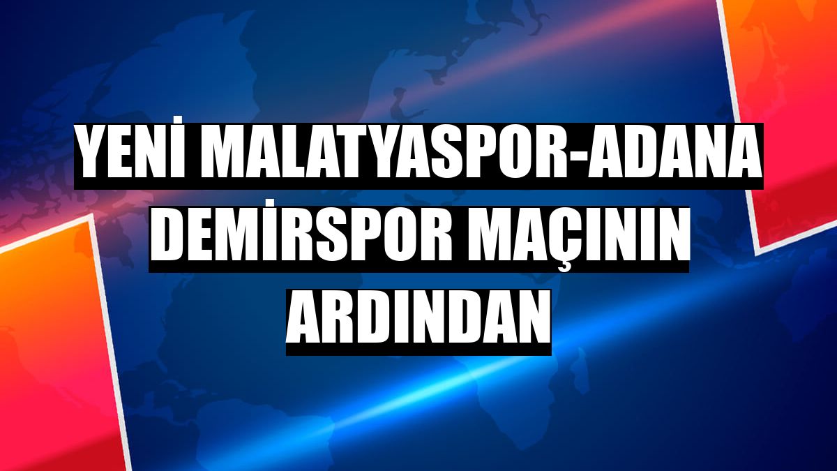 Yeni Malatyaspor-Adana Demirspor maçının ardından