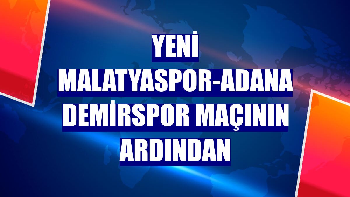 Yeni Malatyaspor-Adana Demirspor maçının ardından