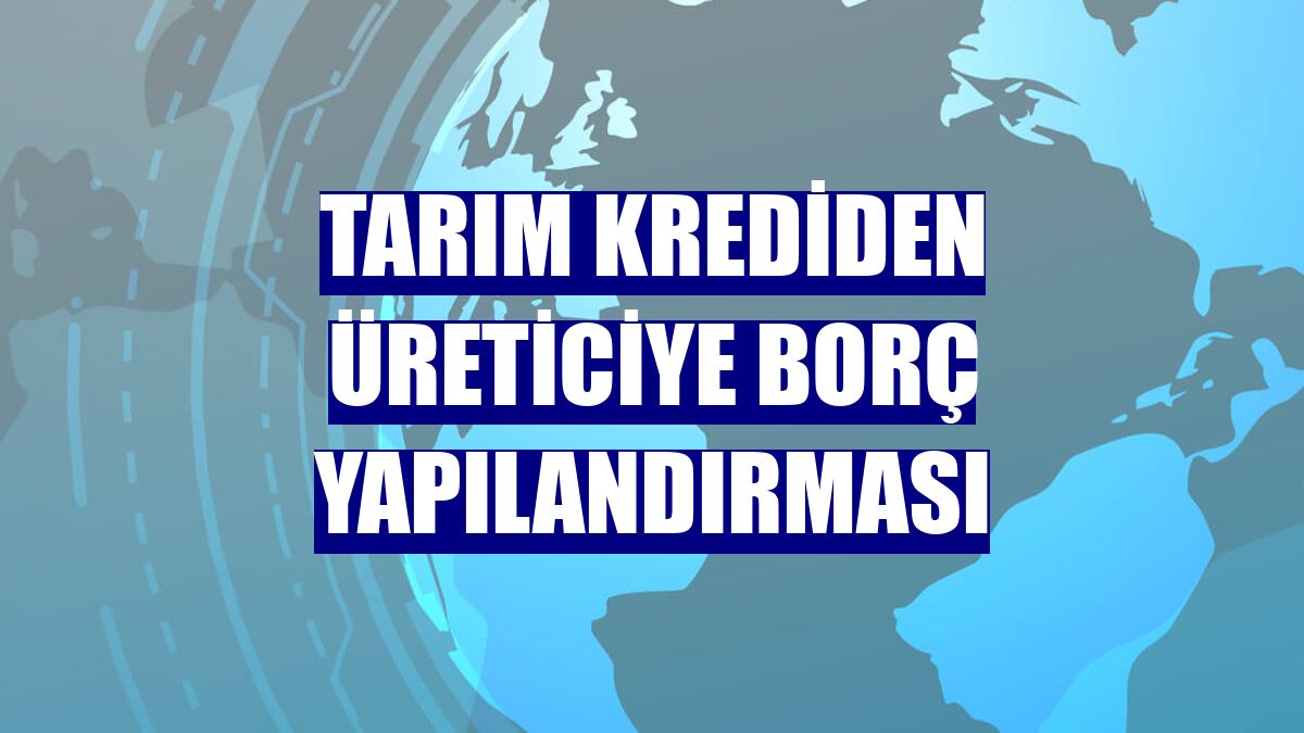 Tarım krediden üreticiye borç yapılandırması