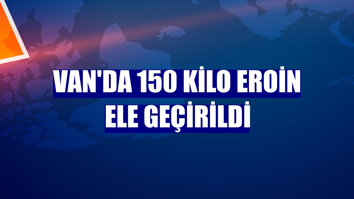 Van'da 150 kilo eroin ele geçirildi