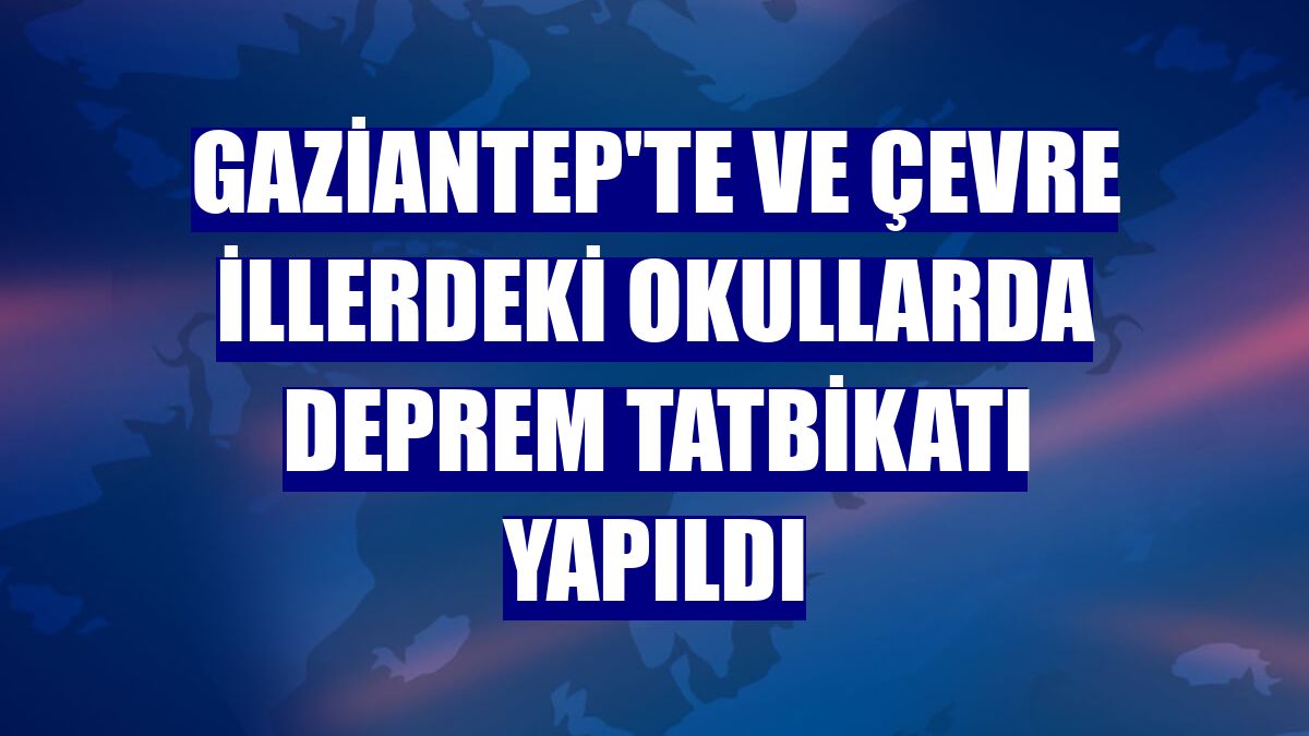 Gaziantep'te ve çevre illerdeki okullarda deprem tatbikatı yapıldı