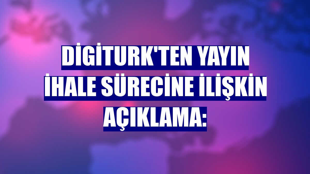 Digiturk'ten yayın ihale sürecine ilişkin açıklama: