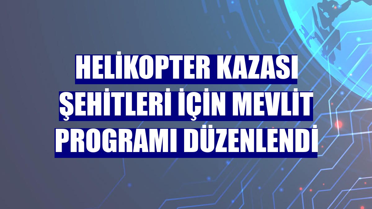 Helikopter kazası şehitleri için mevlit programı düzenlendi