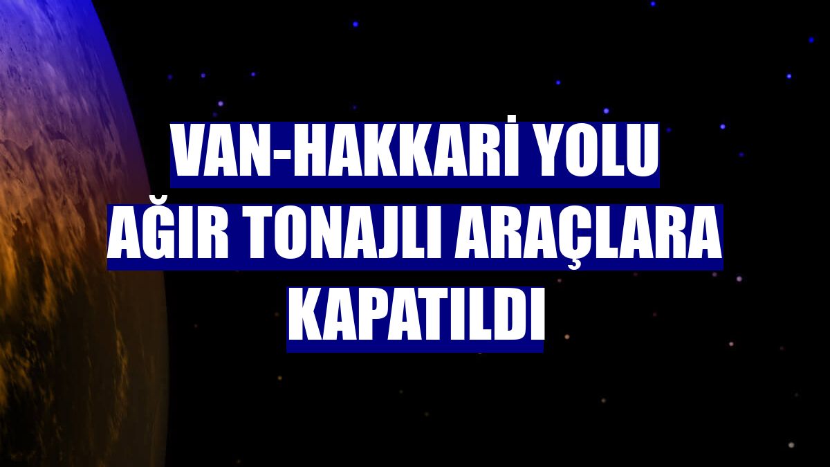 Van-Hakkari yolu ağır tonajlı araçlara kapatıldı