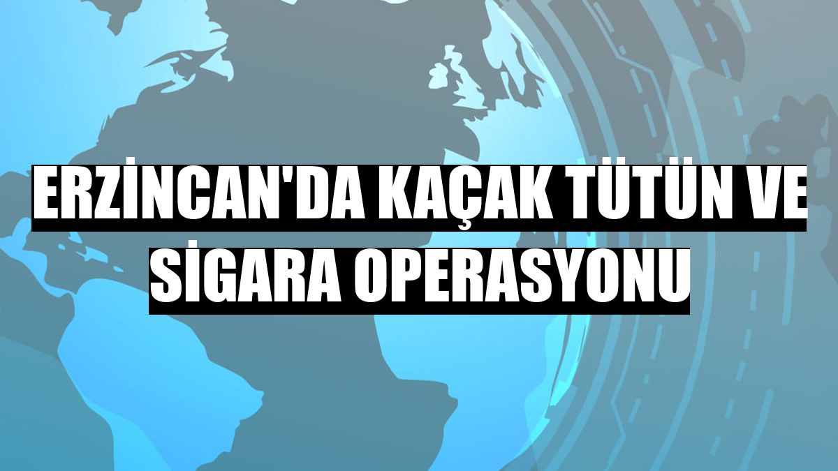 Erzincan'da kaçak tütün ve sigara operasyonu