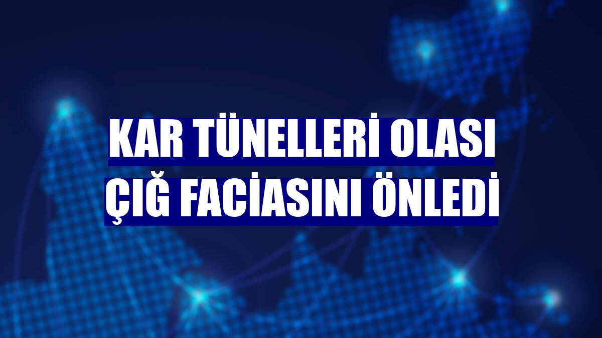 Kar tünelleri olası çığ faciasını önledi