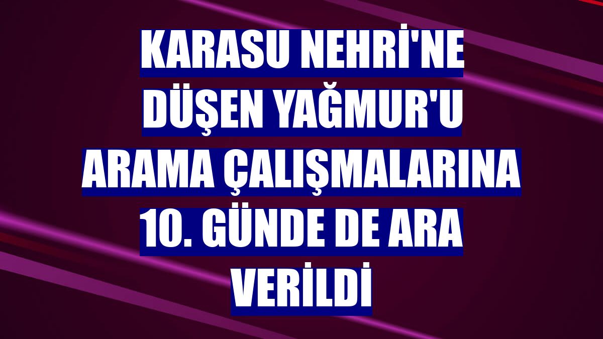 Karasu Nehri'ne düşen Yağmur'u arama çalışmalarına 10. günde de ara verildi