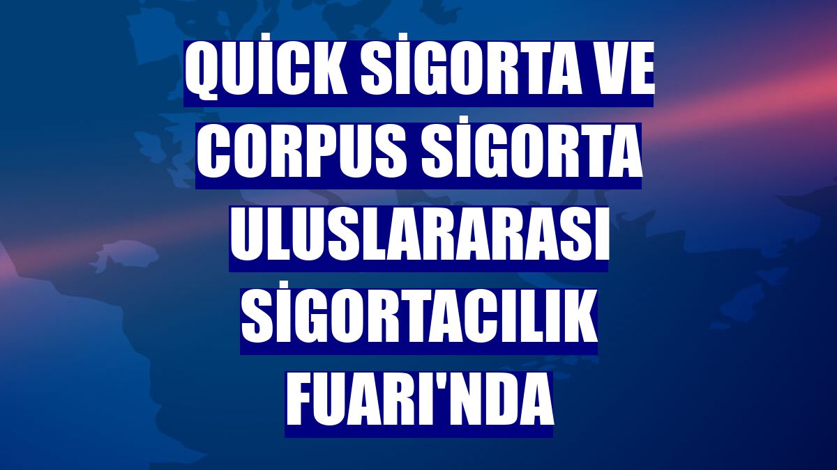 Quick Sigorta ve Corpus Sigorta Uluslararası Sigortacılık Fuarı'nda